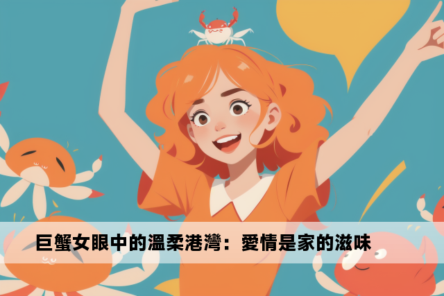 巨蟹女眼中的溫柔港灣：愛情是家的滋味