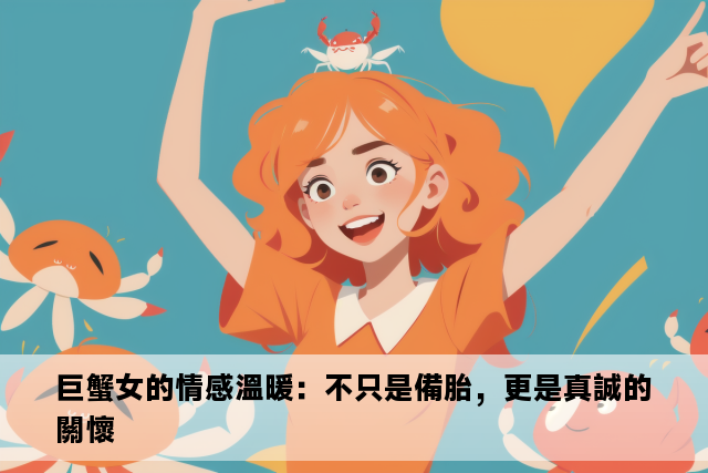 巨蟹女的情感溫暖：不只是備胎，更是真誠的關懷