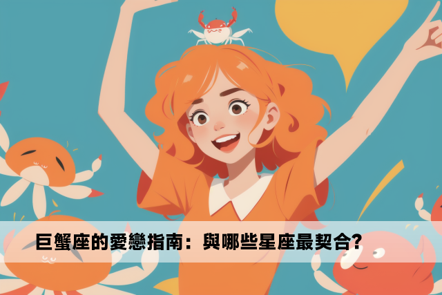 巨蟹座的愛戀指南：與哪些星座最契合？