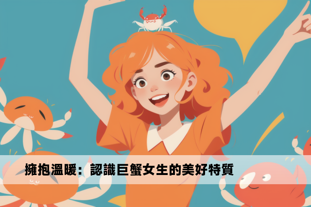 擁抱溫暖：認識巨蟹女生的美好特質