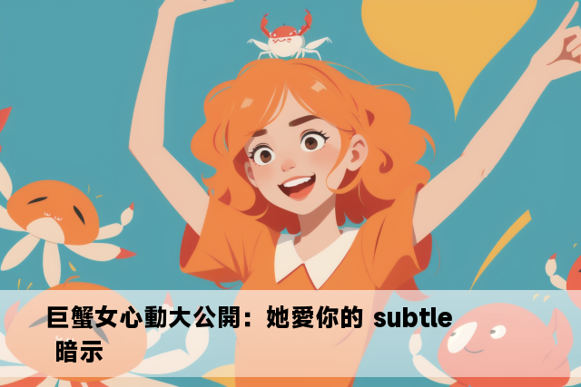 巨蟹女心動大公開：她愛你的 subtle 暗示