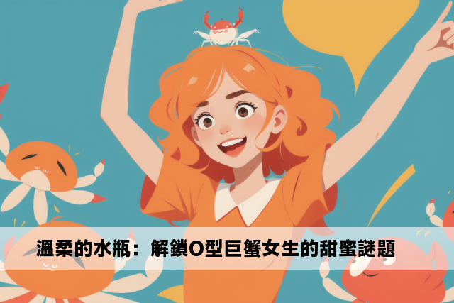 溫柔的水瓶：解鎖O型巨蟹女生的甜蜜謎題