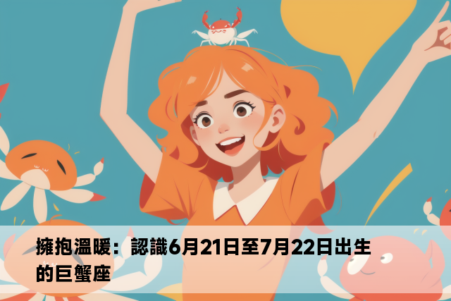 擁抱溫暖：認識6月21日至7月22日出生的巨蟹座