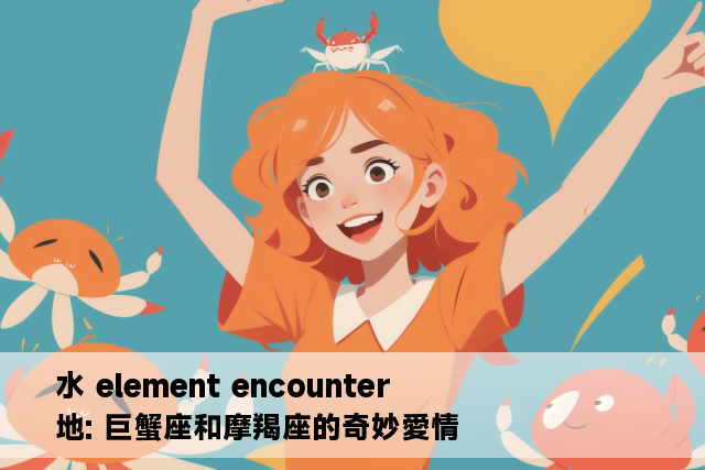 水 element encounter 地: 巨蟹座和摩羯座的奇妙愛情